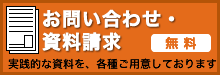 お問合わせ・資料請求（無料）実践的な資料を各種ご用意しております