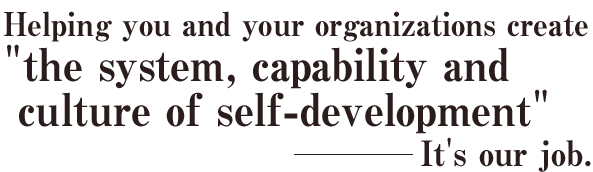 Helping you and your organizations create "the system,, capability and culture of self-development" - It's our job.